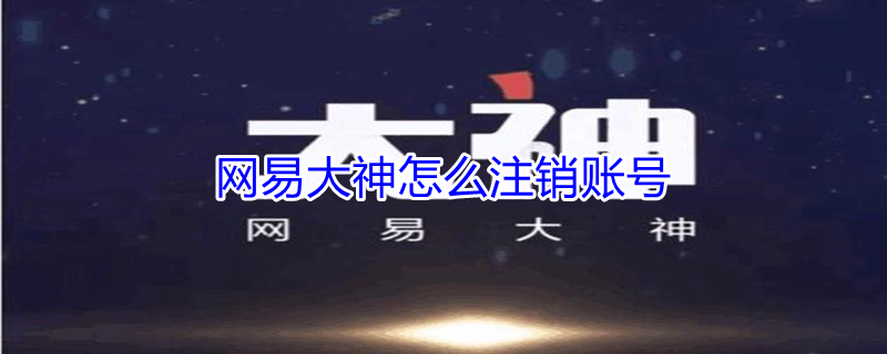 网易大神怎么注销账号 网易大神怎么注销账号手机