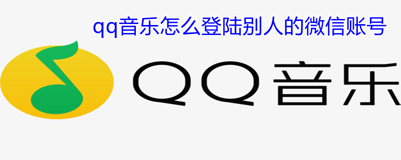 qq音乐怎么登陆别人的微信账号 qq音乐如何登陆别人的微信号