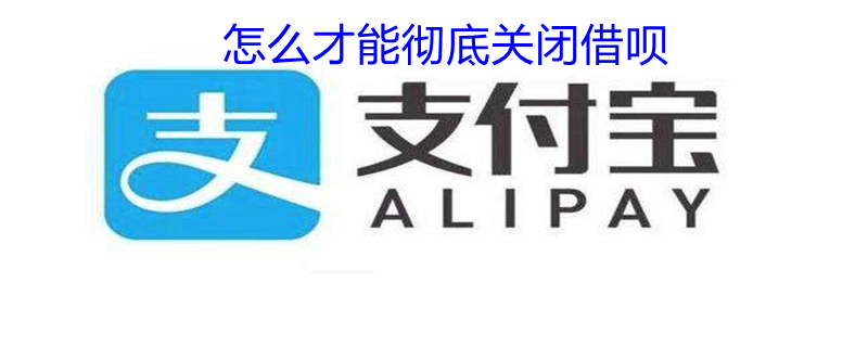 怎么才能彻底关闭借呗 怎样可以彻底关闭借呗