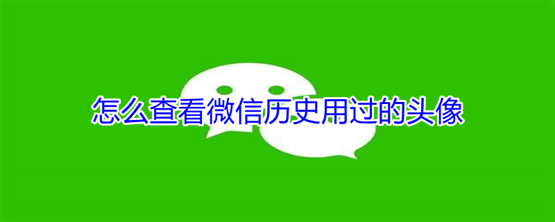 怎么查看微信历史用过的头像 怎样查出近一年微信头像