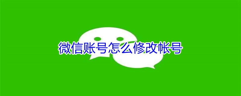 微信账号怎么修改帐号（微信账号怎么修改帐号好听）