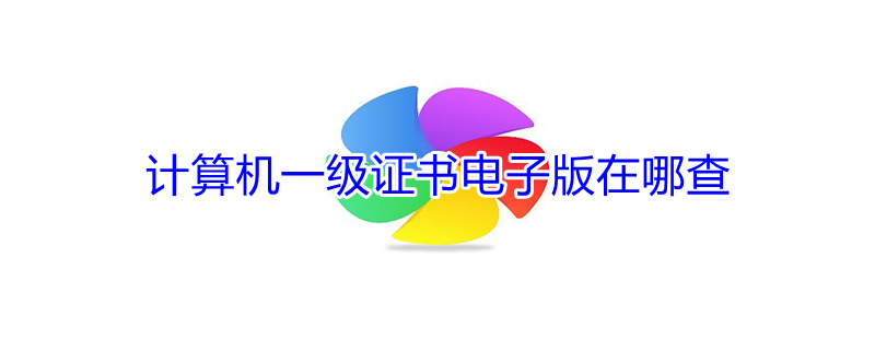 计算机一级证书电子版在哪查（计算机一级证书电子版在哪查手机）