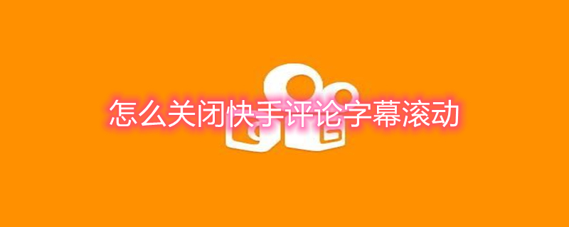 怎么关闭快手评论字幕滚动（快手的评论滚动怎么关闭）
