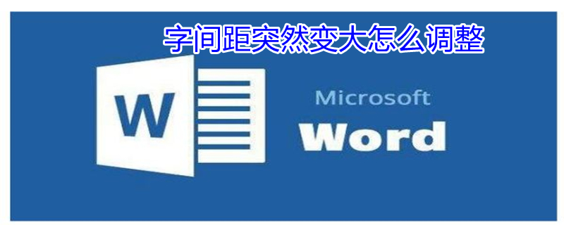 字间距突然变大怎么调整（字间距突然变大如何处理）