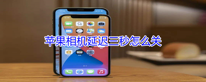 iPhone相机延迟三秒怎么关（苹果相机延时3秒怎么取消）