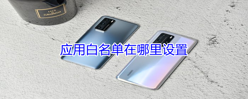 应用白名单在哪里设置（一加手机应用白名单在哪里设置）