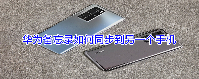 华为备忘录如何同步到另一个手机 不同品牌手机备忘录怎么转移