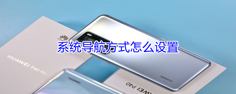 系统导航方式怎么设置 系统导航怎么弄
