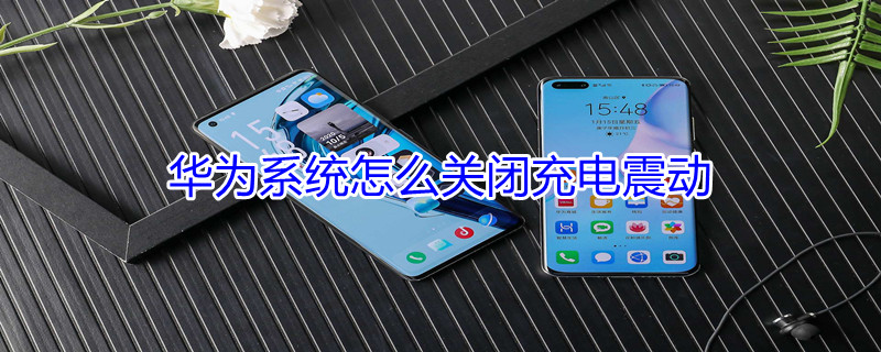 华为系统怎么关闭充电震动 华为如何关闭充电震动