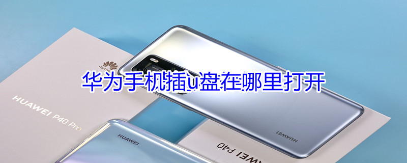 华为手机插u盘在哪里打开（华为手机外接u盘如何使用）
