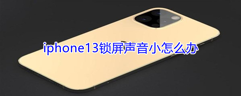iPhone13锁屏声音小怎么办 iphone13锁屏声音很小