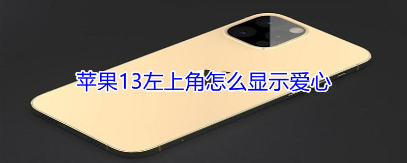 iPhone13左上角怎么显示爱心（iphone13pro左上角）