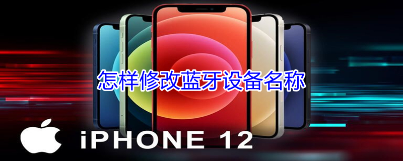 怎样修改蓝牙设备名称（iphone设置蓝牙名字）