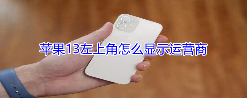 iPhone13左上角怎么显示运营商（iphone左上角不显示运营商）