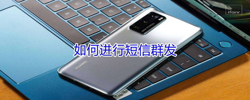 如何进行短信群发（如何进行短信群发助手操作）