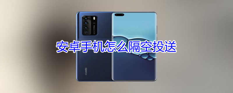安卓手机怎么隔空投送 安卓手机怎么隔空投送照片给苹果手机
