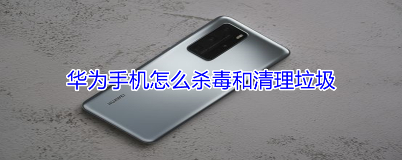 华为手机怎么杀毒和清理垃圾 华为手机怎样杀毒清垃圾清理