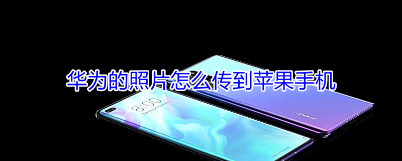 华为的照片怎么传到iPhone手机（华为的照片怎么传到苹果手机上）