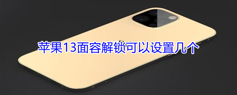 iPhone13面容解锁可以设置几个（苹果的面容解锁能搞几个）