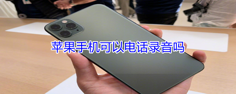 iPhone手机可以电话录音吗（平果手机可以电话录音吗）