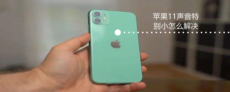 iPhone11声音特别小怎么解决 iphone11的声音很小