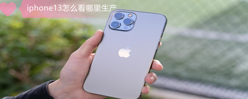 iPhone13怎么看哪里生产 iphone13怎么看生产日期