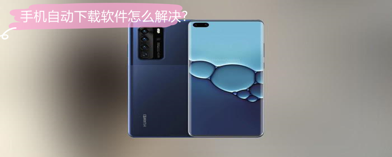 手机自动下载软件怎么解决?（手机自动下载软件怎么解决问题）