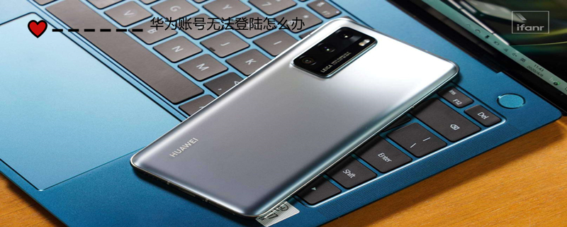 华为账号无法登陆怎么办 华为账号无法登陆怎么办手机