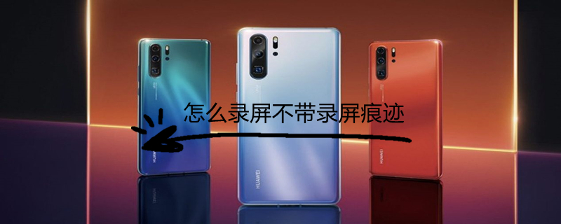 怎么录屏不带录屏痕迹 怎么录屏不带录屏痕迹华为