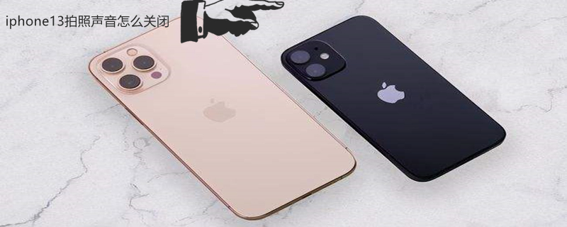iPhone13拍照声音怎么关闭 iphone 13相机拍照声音关闭
