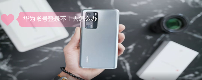 华为帐号登录不上去怎么办 华为帐号登录不上去怎么办苹果手机