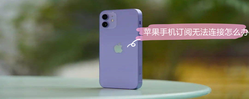 iPhone手机订阅无法连接怎么办 iphone订阅无法连接怎么回事