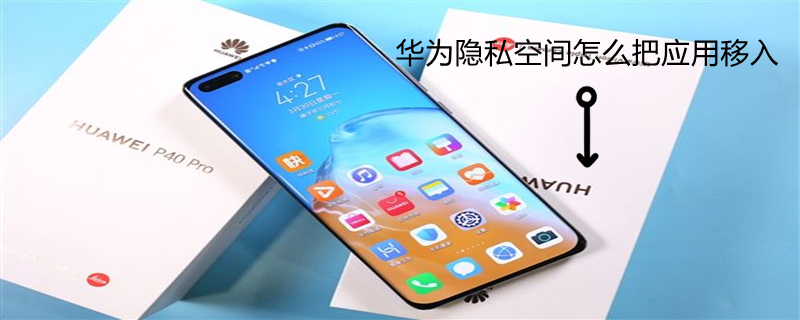 华为隐私空间怎么把应用移入 华为隐私空间怎么打开