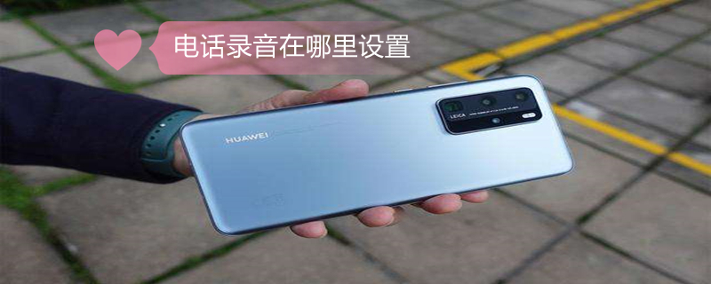 电话录音在哪里设置（华为手机电话录音在哪里设置）