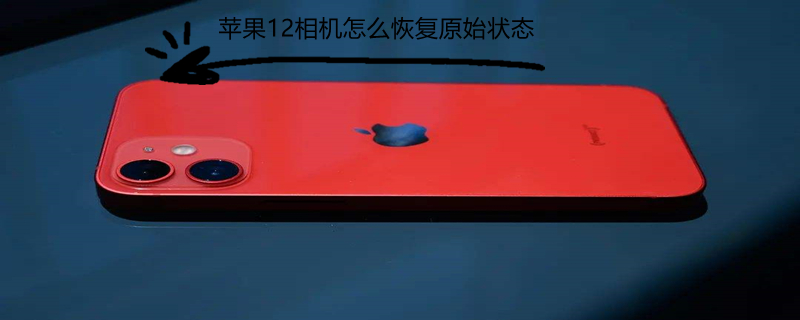 iPhone12相机怎么恢复原始状态 苹果12恢复相机设置
