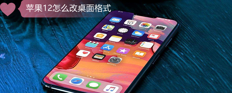 iPhone12怎么改桌面格式 苹果12怎么改桌面格式