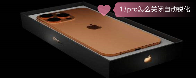 13pro怎么关闭自动锐化（iphone13怎么关闭自动锐化）
