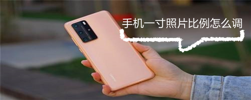 手机一寸照片比例怎么调 手机一寸照片比例怎么调免费