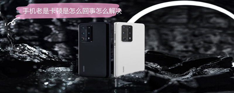 手机老是卡顿是怎么回事怎么解决 手机老是卡顿是怎么回事怎么解决呢