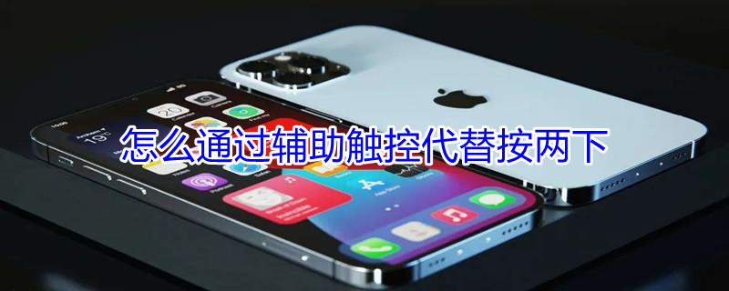 怎么通过辅助触控代替按两下 怎么通过辅助触控代替按两下开关
