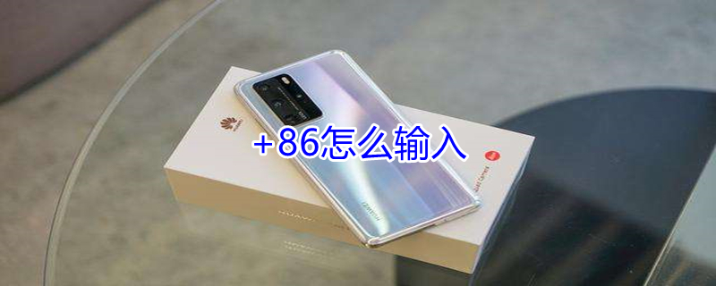 +86怎么输入（手机+86怎么输入）