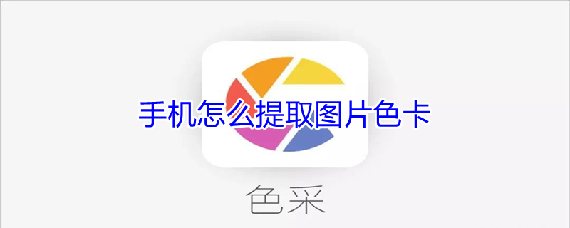 手机怎么提取图片色卡 手机怎么提取图片色卡内容