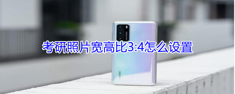 考研照片宽高比3:4怎么设置（考研照片高宽多少）