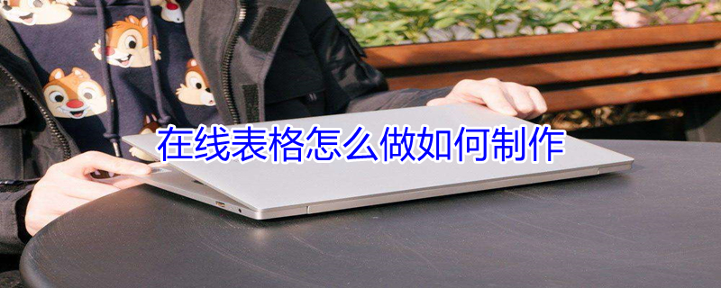 在线表格怎么做如何制作（电脑在线表格怎么做如何制作）