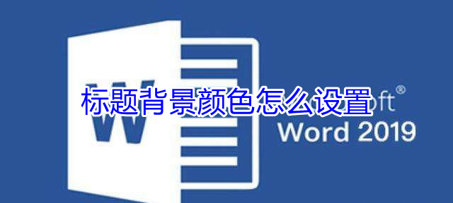 标题背景颜色怎么设置 word标题背景颜色怎么设置