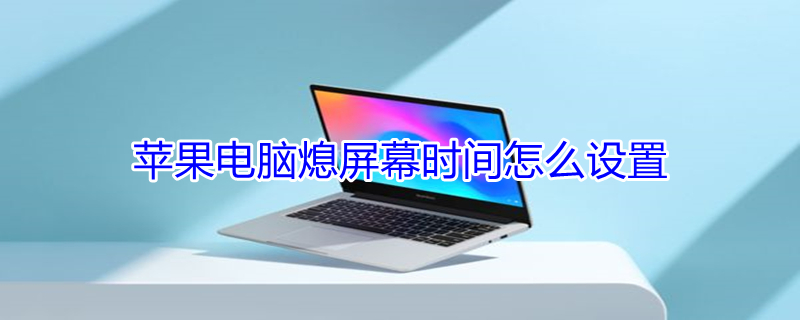 iPhone电脑熄屏幕时间怎么设置（iphone电脑熄屏幕时间怎么设置的）