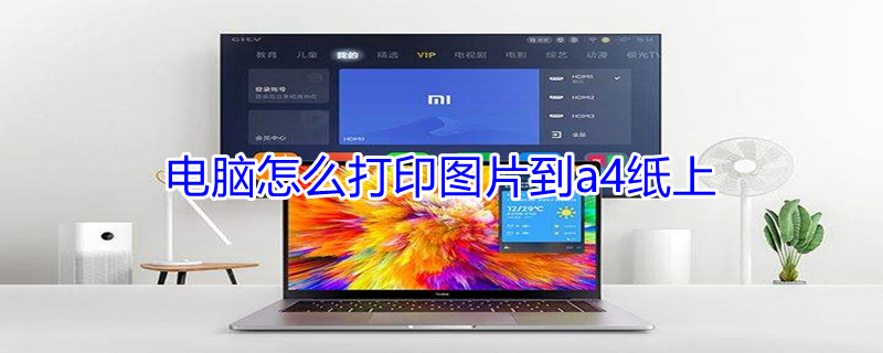 电脑怎么打印图片到a4纸上（电脑上的图片怎么打印出来）