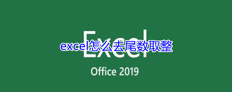 excel怎么去尾数取整（excel怎么去尾数取整函数）