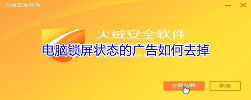 电脑锁屏状态的广告如何去掉（电脑锁屏保广告如何取消）