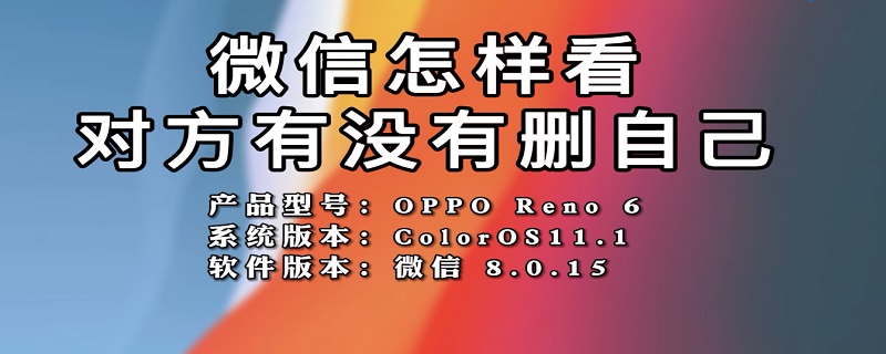 微信怎样看对方有没有删自己（微信怎样看对方有没有删自己不让对方知道）